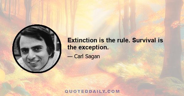 Extinction is the rule. Survival is the exception.