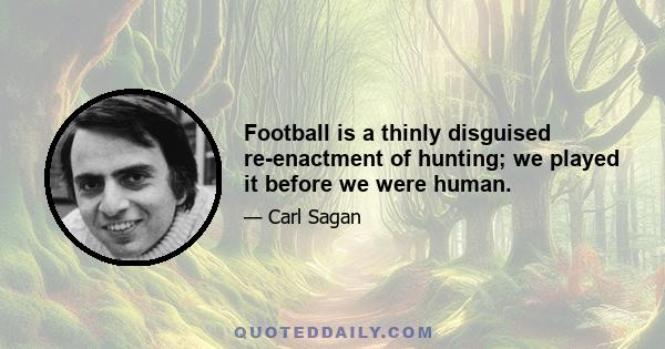 Football is a thinly disguised re-enactment of hunting; we played it before we were human.