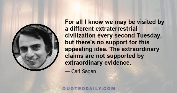 For all I know we may be visited by a different extraterrestrial civilization every second Tuesday, but there's no support for this appealing idea. The extraordinary claims are not supported by extraordinary evidence.