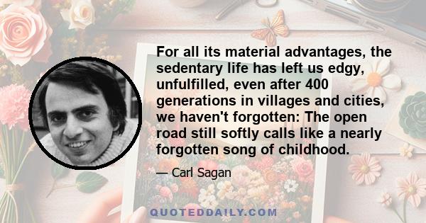 For all its material advantages, the sedentary life has left us edgy, unfulfilled, even after 400 generations in villages and cities, we haven't forgotten: The open road still softly calls like a nearly forgotten song