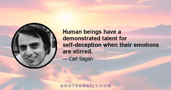 Human beings have a demonstrated talent for self-deception when their emotions are stirred.