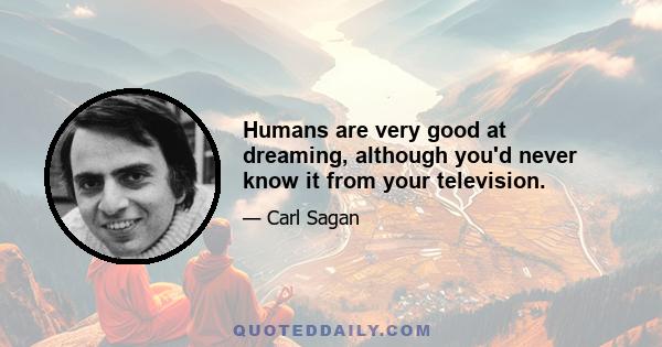 Humans are very good at dreaming, although you'd never know it from your television.