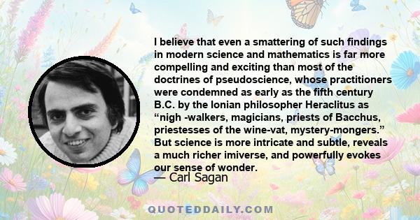 I believe that even a smattering of such findings in modern science and mathematics is far more compelling and exciting than most of the doctrines of pseudoscience, whose practitioners were condemned as early as the