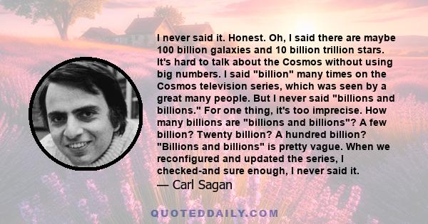 I never said it. Honest. Oh, I said there are maybe 100 billion galaxies and 10 billion trillion stars. It's hard to talk about the Cosmos without using big numbers. I said billion many times on the Cosmos television