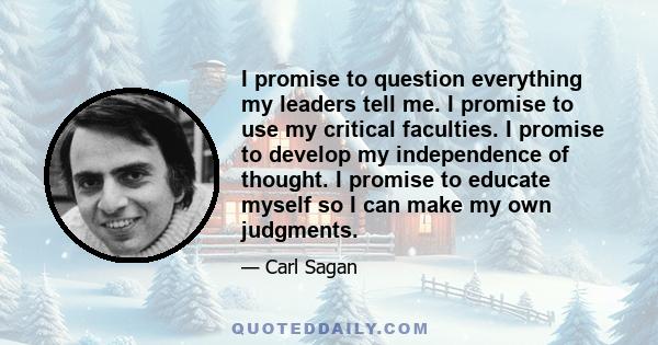 I promise to question everything my leaders tell me. I promise to use my critical faculties. I promise to develop my independence of thought. I promise to educate myself so I can make my own judgments.