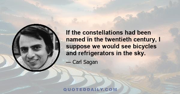 If the constellations had been named in the twentieth century, I suppose we would see bicycles and refrigerators in the sky.