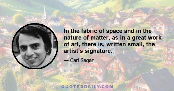 In the fabric of space and in the nature of matter, as in a great work of art, there is, written small, the artist's signature.