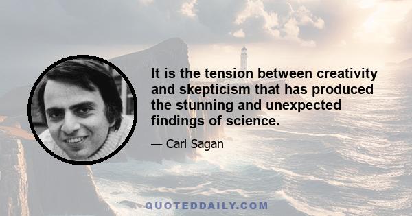 It is the tension between creativity and skepticism that has produced the stunning and unexpected findings of science.