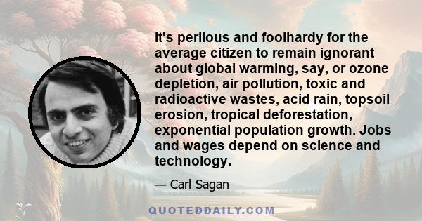 It's perilous and foolhardy for the average citizen to remain ignorant about global warming, say, or ozone depletion, air pollution, toxic and radioactive wastes, acid rain, topsoil erosion, tropical deforestation,