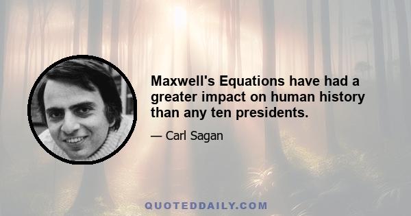 Maxwell's Equations have had a greater impact on human history than any ten presidents.