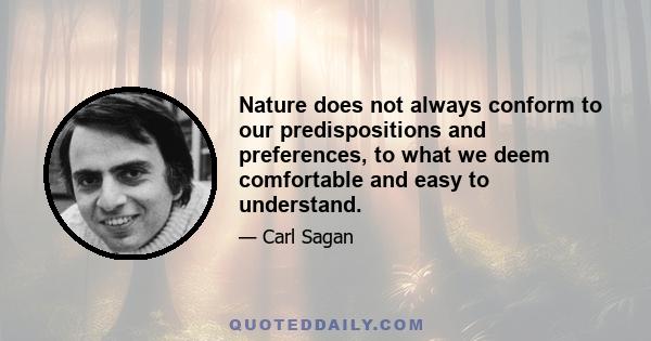 Nature does not always conform to our predispositions and preferences, to what we deem comfortable and easy to understand.