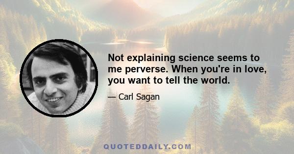 Not explaining science seems to me perverse. When you're in love, you want to tell the world.