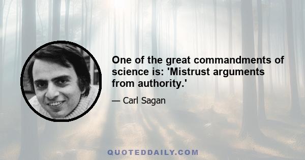 One of the great commandments of science is: 'Mistrust arguments from authority.'