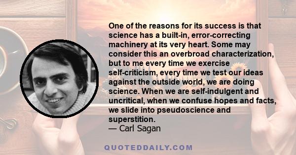 One of the reasons for its success is that science has a built-in, error-correcting machinery at its very heart. Some may consider this an overbroad characterization, but to me every time we exercise self-criticism,