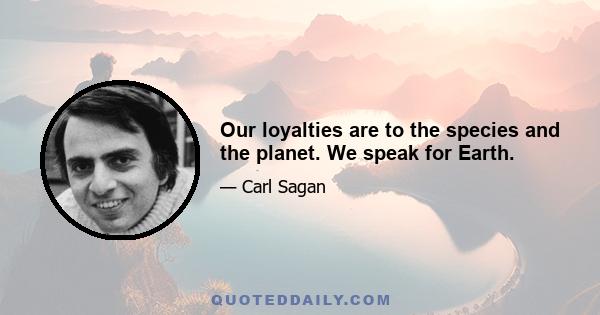 Our loyalties are to the species and the planet. We speak for Earth.