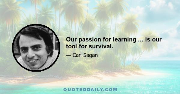 Our passion for learning ... is our tool for survival.