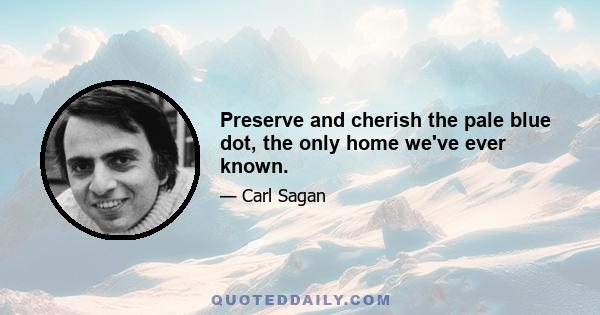 Preserve and cherish the pale blue dot, the only home we've ever known.