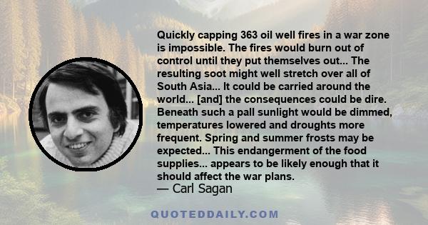 Quickly capping 363 oil well fires in a war zone is impossible. The fires would burn out of control until they put themselves out... The resulting soot might well stretch over all of South Asia... It could be carried