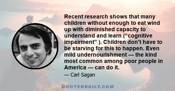 Recent research shows that many children without enough to eat wind up with diminished capacity to understand and learn (“cognitive impairment” ). Children don't have to be starving for this to happen. Even mild