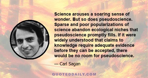 Science arouses a soaring sense of wonder. But so does pseudoscience. Sparse and poor popularizations of science abandon ecological niches that pseudoscience promptly fills. If it were widely understood that claims to