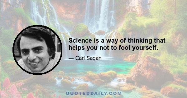 Science is a way of thinking that helps you not to fool yourself.