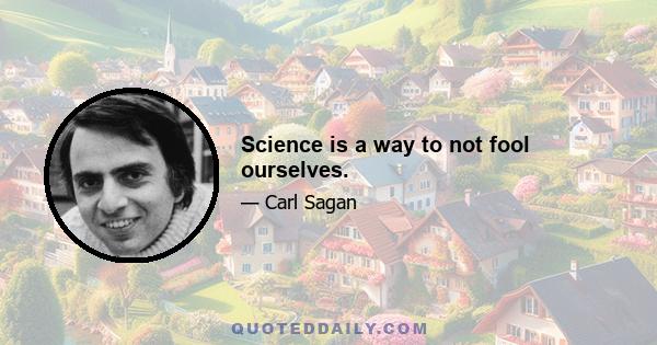 Science is a way to not fool ourselves.