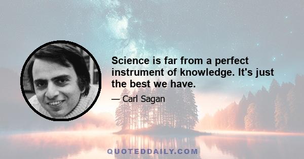 Science is far from a perfect instrument of knowledge. It's just the best we have.