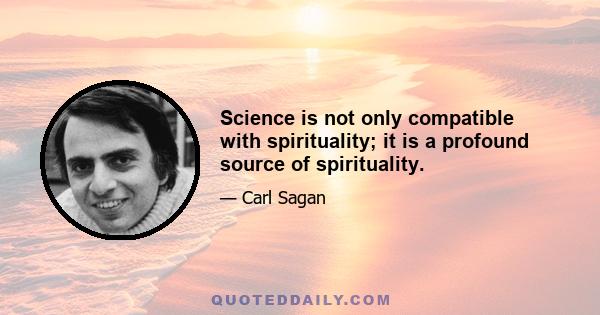 Science is not only compatible with spirituality; it is a profound source of spirituality.