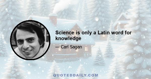 Science is only a Latin word for knowledge