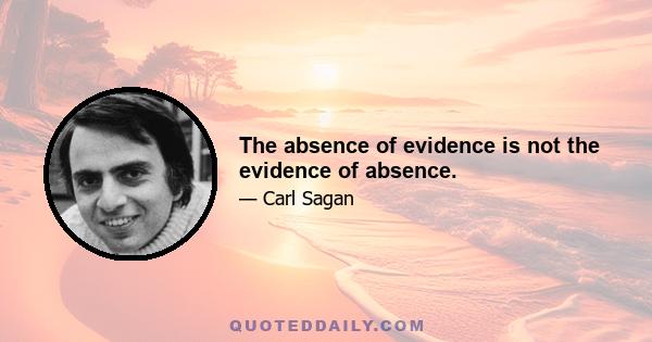 The absence of evidence is not the evidence of absence.