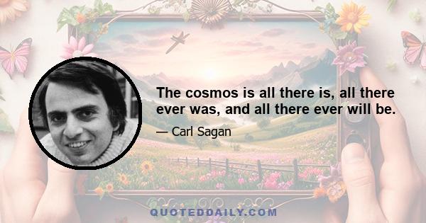 The cosmos is all there is, all there ever was, and all there ever will be.