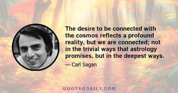 The desire to be connected with the cosmos reflects a profound reality, but we are connected; not in the trivial ways that astrology promises, but in the deepest ways.