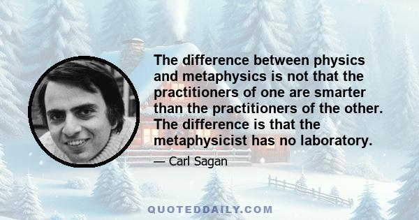 The difference between physics and metaphysics is not that the practitioners of one are smarter than the practitioners of the other. The difference is that the metaphysicist has no laboratory.