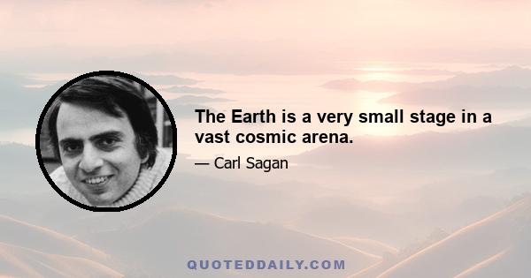 The Earth is a very small stage in a vast cosmic arena.