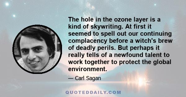 The hole in the ozone layer is a kind of skywriting. At first it seemed to spell out our continuing complacency before a witch's brew of deadly perils. But perhaps it really tells of a newfound talent to work together