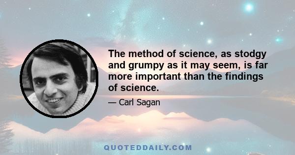 The method of science, as stodgy and grumpy as it may seem, is far more important than the findings of science.