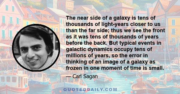 The near side of a galaxy is tens of thousands of light-years closer to us than the far side; thus we see the front as it was tens of thousands of years before the back. But typical events in galactic dynamics occupy