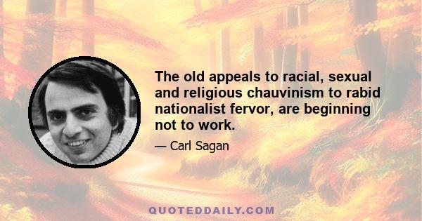 The old appeals to racial, sexual and religious chauvinism to rabid nationalist fervor, are beginning not to work.