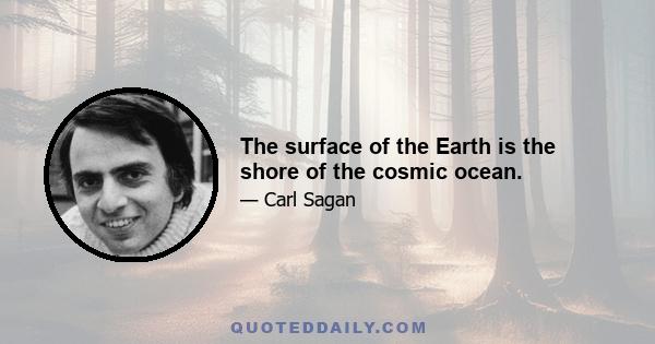 The surface of the Earth is the shore of the cosmic ocean.