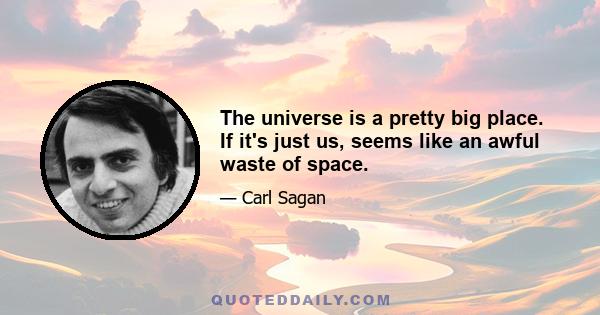 The universe is a pretty big place. If it's just us, seems like an awful waste of space.