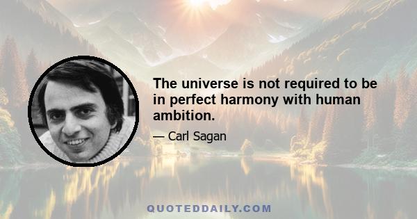 The universe is not required to be in perfect harmony with human ambition.