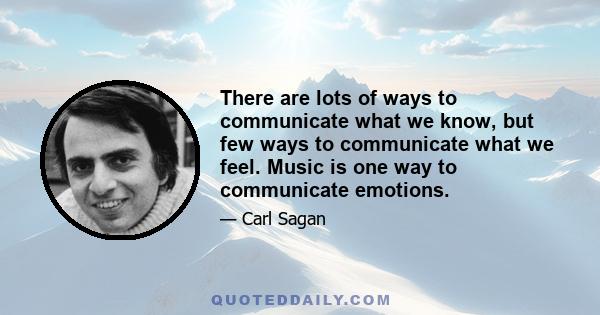 There are lots of ways to communicate what we know, but few ways to communicate what we feel. Music is one way to communicate emotions.