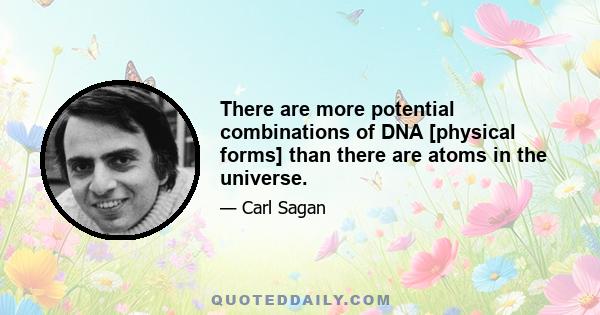 There are more potential combinations of DNA [physical forms] than there are atoms in the universe.