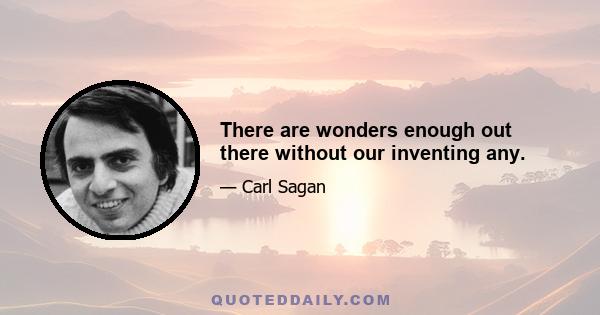 There are wonders enough out there without our inventing any.