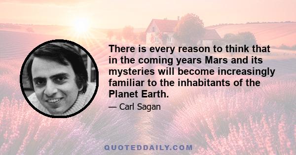 There is every reason to think that in the coming years Mars and its mysteries will become increasingly familiar to the inhabitants of the Planet Earth.