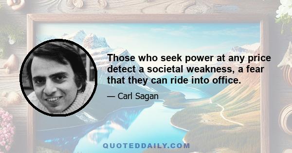 Those who seek power at any price detect a societal weakness, a fear that they can ride into office.