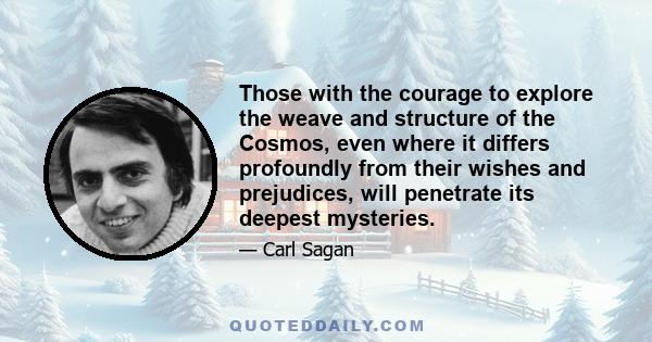 Those with the courage to explore the weave and structure of the Cosmos, even where it differs profoundly from their wishes and prejudices, will penetrate its deepest mysteries.