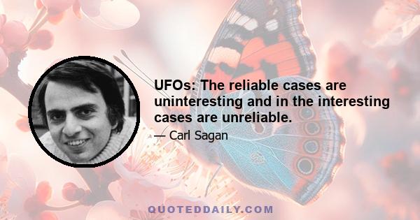 UFOs: The reliable cases are uninteresting and in the interesting cases are unreliable.