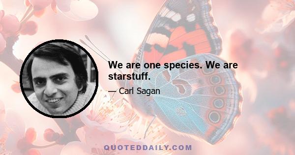 We are one species. We are starstuff.