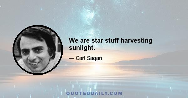 We are star stuff harvesting sunlight.